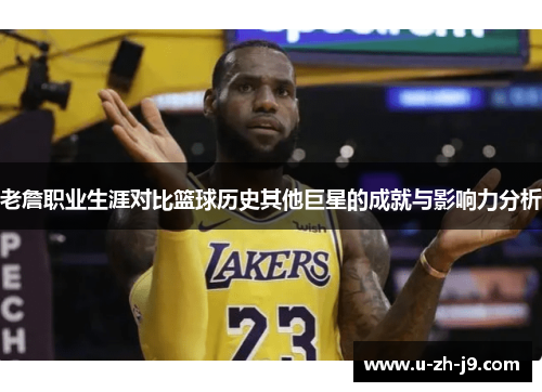 老詹职业生涯对比篮球历史其他巨星的成就与影响力分析