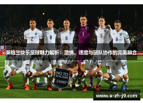 英格兰快乐足球魅力解析:激情、速度与团队协作的完美融合 英格兰快乐足球魅力解析:激情、速度与团队协作的完美融合