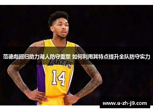 范德彪回归助力湖人防守重塑 如何利用其特点提升全队防守实力 范德彪回归助力湖人防守重塑 如何利用其特点提升全队防守实力