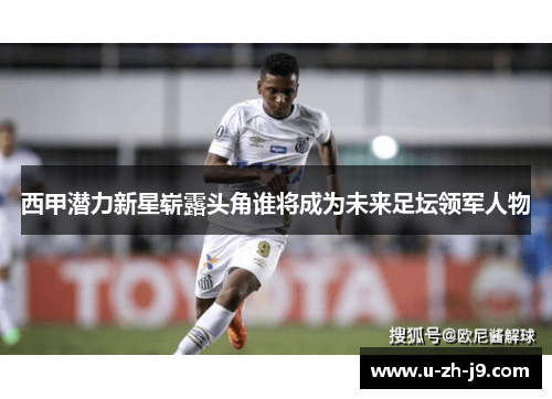 西甲潜力新星崭露头角谁将成为未来足坛领军人物 西甲潜力新星崭露头角谁将成为未来足坛领军人物