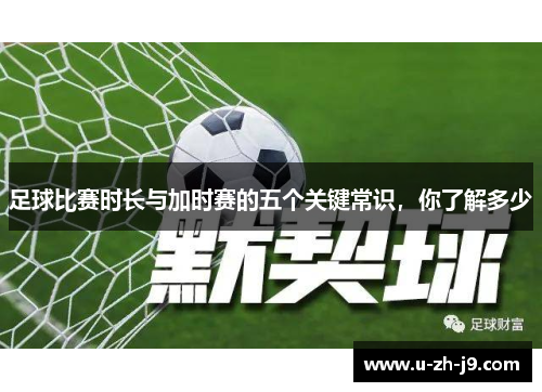 足球比赛时长与加时赛的五个关键常识，你了解多少