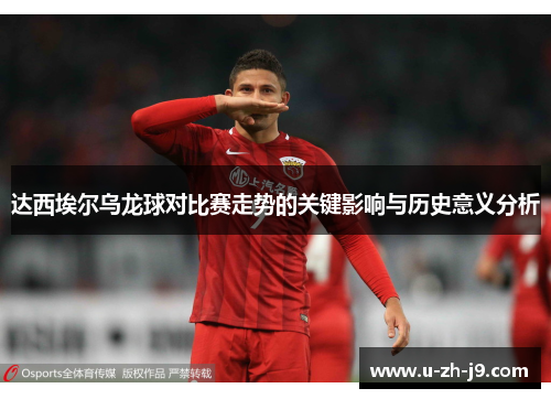达西埃尔乌龙球对比赛走势的关键影响与历史意义分析