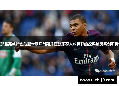 那些完成转会后迎来巅峰时期并在新东家大放异彩的经典球员案例解析 那些完成转会后迎来巅峰时期并在新东家大放异彩的经典球员案例解析