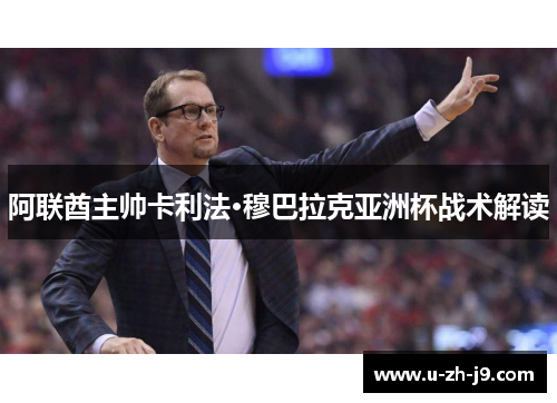 阿联酋主帅卡利法·穆巴拉克亚洲杯战术解读 阿联酋主帅卡利法·穆巴拉克亚洲杯战术解读