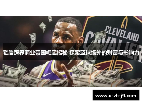老詹跨界商业帝国崛起揭秘 探索篮球场外的财富与影响力