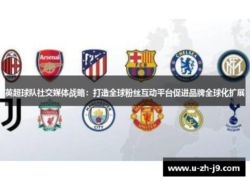 英超球队社交媒体战略：打造全球粉丝互动平台促进品牌全球化扩展