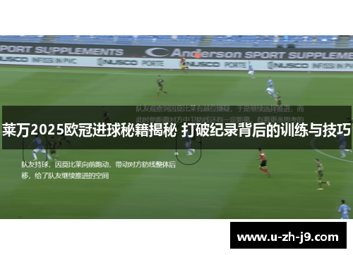 莱万2025欧冠进球秘籍揭秘 打破纪录背后的训练与技巧 莱万2025欧冠进球秘籍揭秘 打破纪录背后的训练与技巧