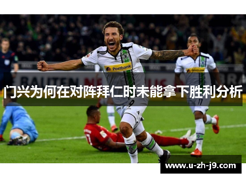 门兴为何在对阵拜仁时未能拿下胜利分析 门兴为何在对阵拜仁时未能拿下胜利分析