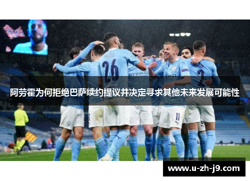 阿劳霍为何拒绝巴萨续约提议并决定寻求其他未来发展可能性