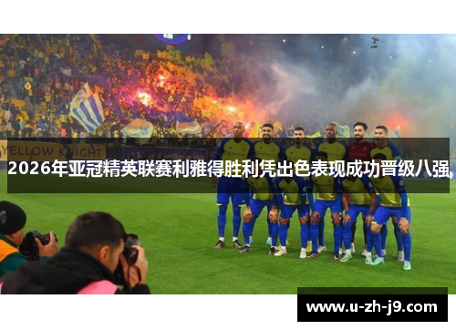 2026年亚冠精英联赛利雅得胜利凭出色表现成功晋级八强