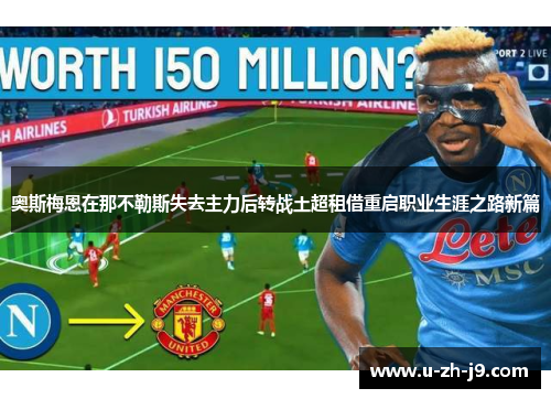 奥斯梅恩在那不勒斯失去主力后转战土超租借重启职业生涯之路新篇