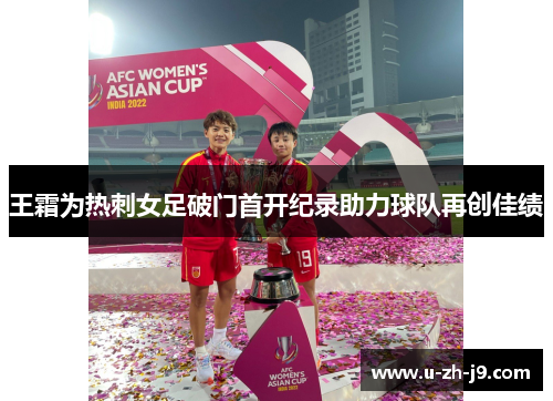 王霜为热刺女足破门首开纪录助力球队再创佳绩 王霜为热刺女足破门首开纪录助力球队再创佳绩