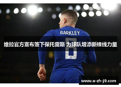 维拉官方宣布签下保托雷斯 为球队增添新锋线力量 维拉官方宣布签下保托雷斯 为球队增添新锋线力量