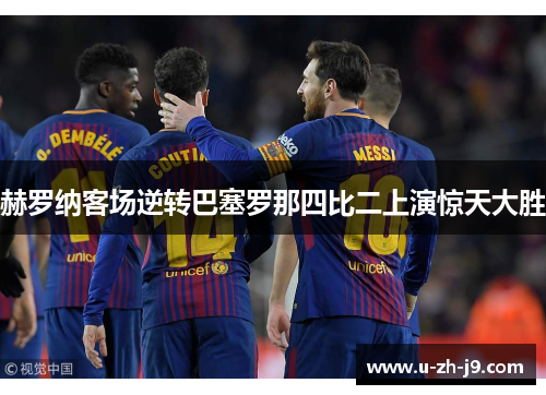 赫罗纳客场逆转巴塞罗那四比二上演惊天大胜 赫罗纳客场逆转巴塞罗那四比二上演惊天大胜