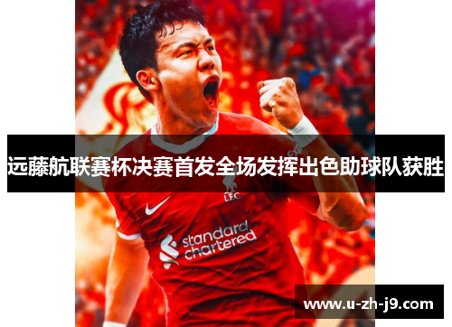 远藤航联赛杯决赛首发全场发挥出色助球队获胜 远藤航联赛杯决赛首发全场发挥出色助球队获胜
