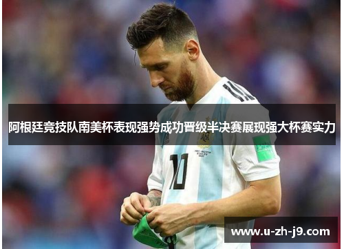 阿根廷竞技队南美杯表现强势成功晋级半决赛展现强大杯赛实力 阿根廷竞技队南美杯表现强势成功晋级半决赛展现强大杯赛实力