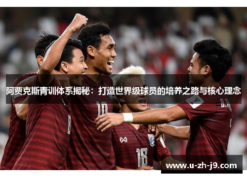 阿贾克斯青训体系揭秘：打造世界级球员的培养之路与核心理念