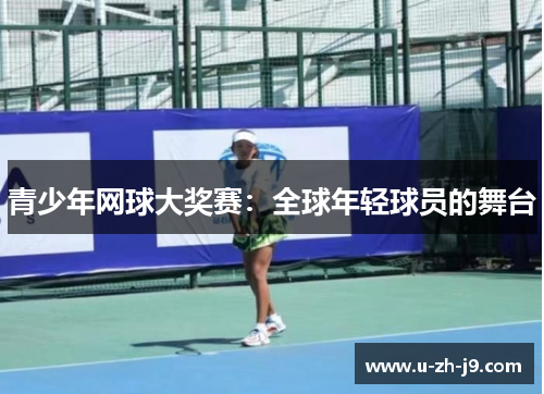 青少年网球大奖赛：全球年轻球员的舞台