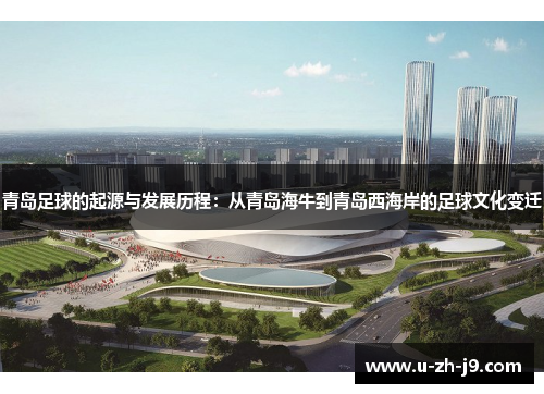 青岛足球的起源与发展历程：从青岛海牛到青岛西海岸的足球文化变迁