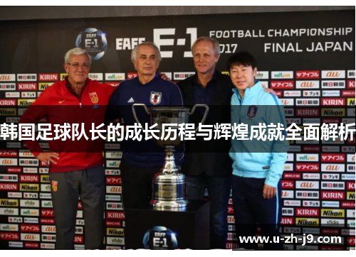 韩国足球队长的成长历程与辉煌成就全面解析