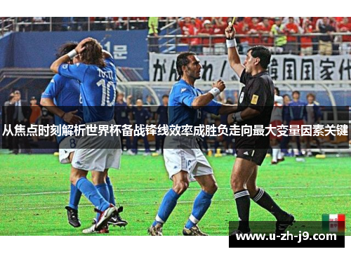 从焦点时刻解析世界杯备战锋线效率成胜负走向最大变量因素关键