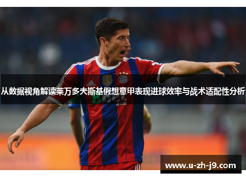 从数据视角解读莱万多夫斯基假想意甲表现进球效率与战术适配性分析