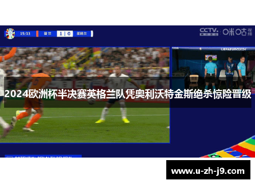 2024欧洲杯半决赛英格兰队凭奥利沃特金斯绝杀惊险晋级 2024欧洲杯半决赛英格兰队凭奥利沃特金斯绝杀惊险晋级