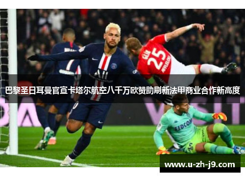 巴黎圣日耳曼官宣卡塔尔航空八千万欧赞助刷新法甲商业合作新高度