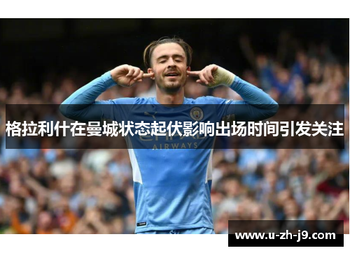 格拉利什在曼城状态起伏影响出场时间引发关注