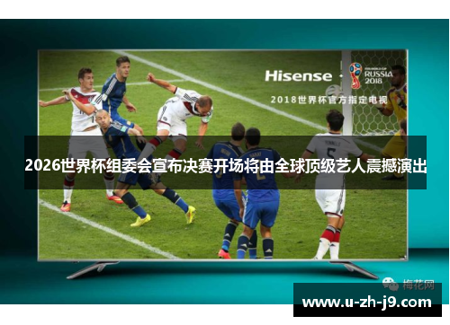 2026世界杯组委会宣布决赛开场将由全球顶级艺人震撼演出 2026世界杯组委会宣布决赛开场将由全球顶级艺人震撼演出