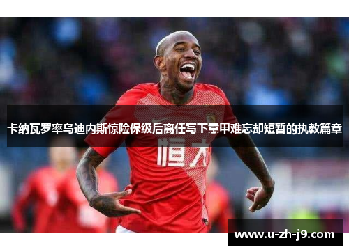 卡纳瓦罗率乌迪内斯惊险保级后离任写下意甲难忘却短暂的执教篇章 卡纳瓦罗率乌迪内斯惊险保级后离任写下意甲难忘却短暂的执教篇章