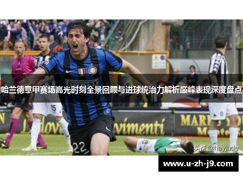 哈兰德意甲赛场高光时刻全景回顾与进球统治力解析巅峰表现深度盘点 哈兰德意甲赛场高光时刻全景回顾与进球统治力解析巅峰表现深度盘点