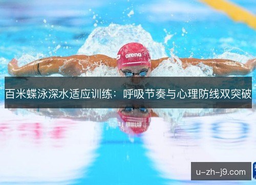 百米蝶泳深水适应训练:呼吸节奏与心理防线双突破 百米蝶泳深水适应训练:呼吸节奏与心理防线双突破