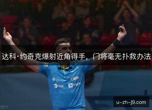 达科·约奇克爆射近角得手,门将毫无扑救办法 达科·约奇克爆射近角得手,门将毫无扑救办法