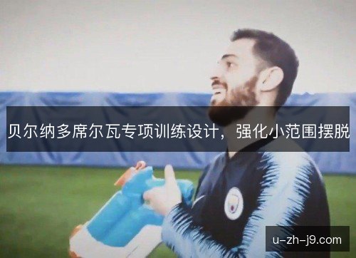 贝尔纳多席尔瓦专项训练设计,强化小范围摆脱 贝尔纳多席尔瓦专项训练设计,强化小范围摆脱
