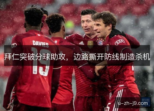 拜仁突破分球助攻,边路撕开防线制造杀机 拜仁突破分球助攻,边路撕开防线制造杀机